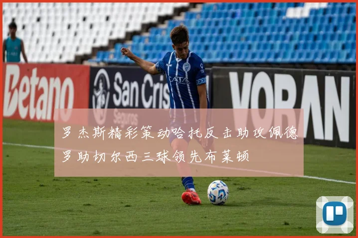 罗杰斯精彩策动哈托反击助攻佩德罗助切尔西三球领先布莱顿